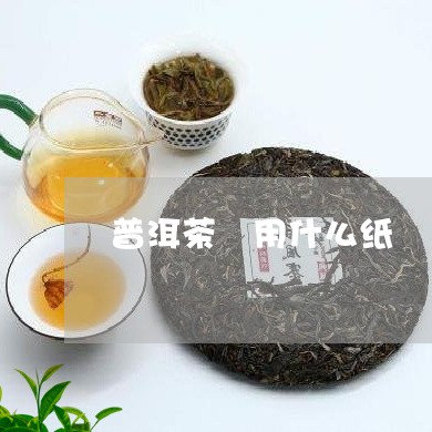 普洱茶 用什么纸/2023040969826